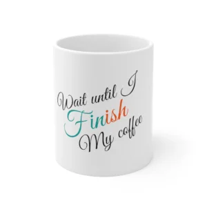 "Wait until I FINish my coffee" ~ Ceramic Mug