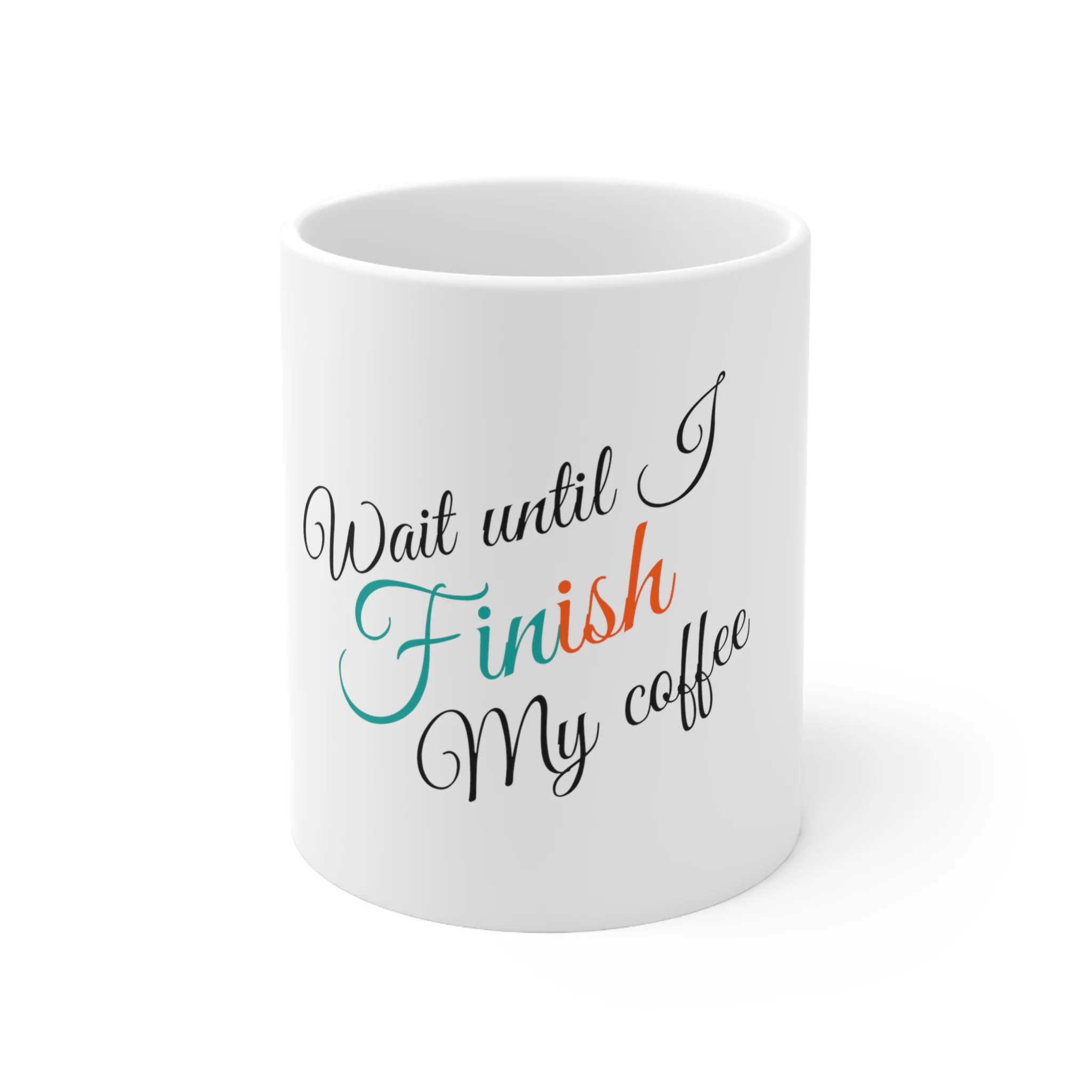 “Wait until I FINish my coffee” ~ Ceramic Mug